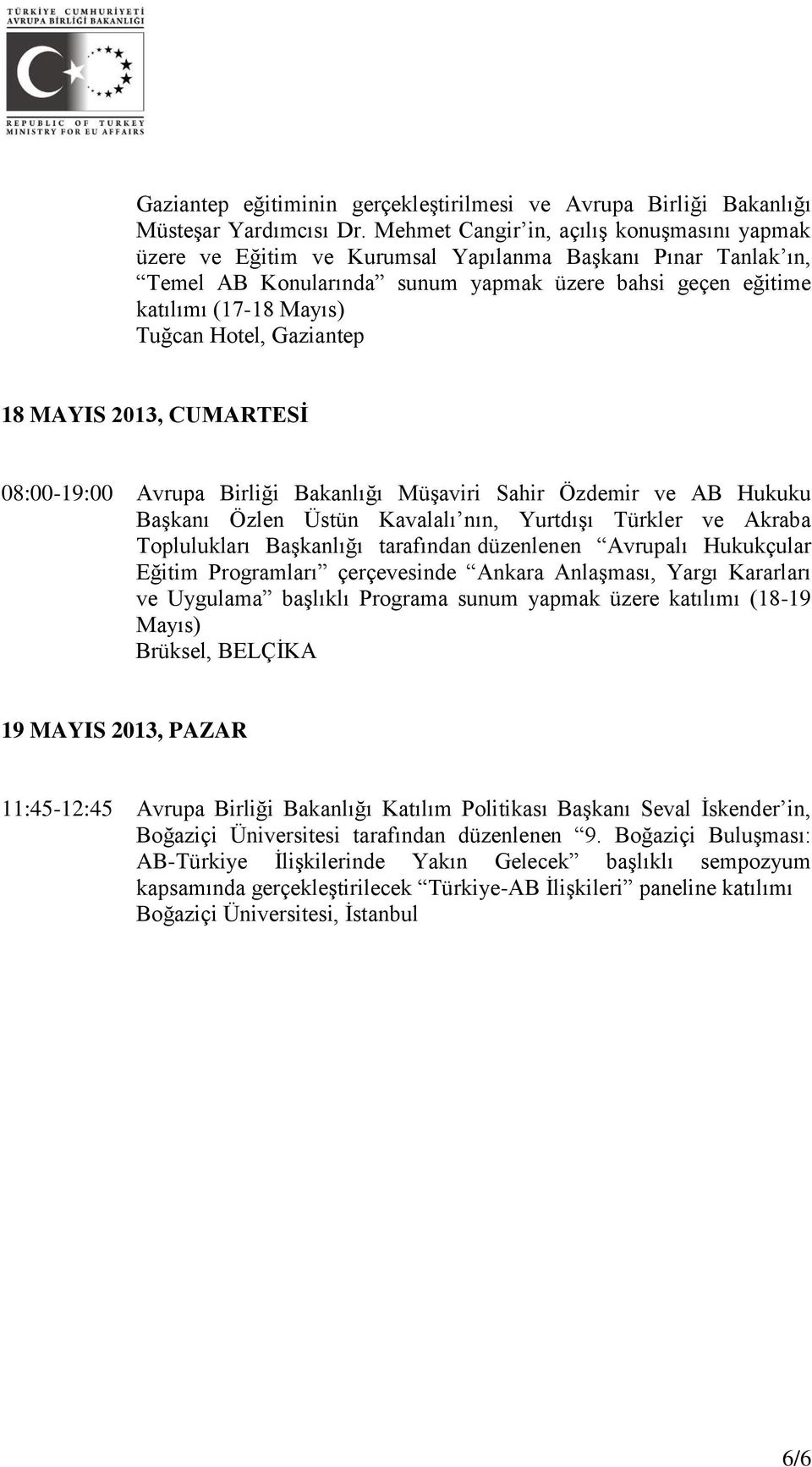 Hotel, Gaziantep 18 MAYIS 2013, CUMARTESİ 08:00-19:00 Avrupa Birliği Bakanlığı Müşaviri Sahir Özdemir ve AB Hukuku Başkanı Özlen Üstün Kavalalı nın, Yurtdışı Türkler ve Akraba Toplulukları Başkanlığı