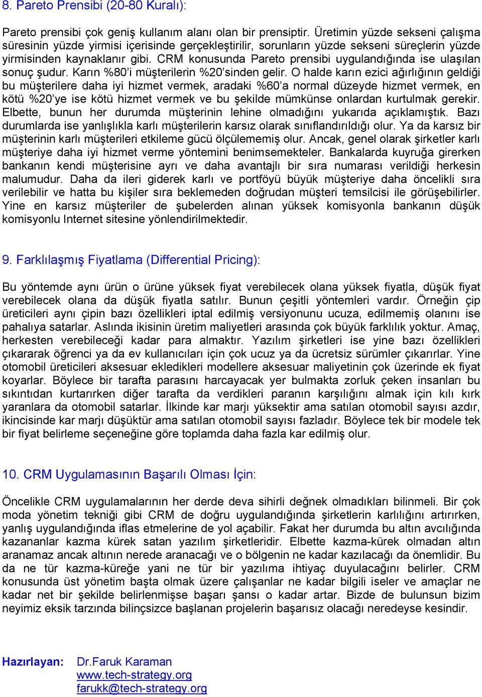 CRM konusunda Pareto prensibi uygulandığında ise ulaşılan sonuç şudur. Karın %80 i müşterilerin %20 sinden gelir.