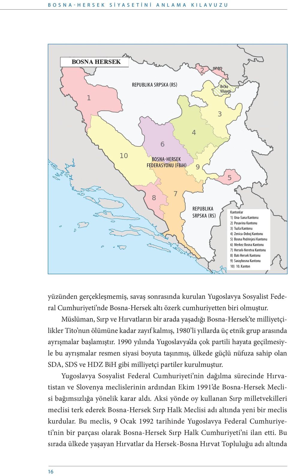 Kanton yüzünden gerçekleşmemiş, savaş sonrasında kurulan Yugoslavya Sosyalist Federal Cumhuriyeti nde Bosna-Hersek altı özerk cumhuriyetten biri olmuştur.