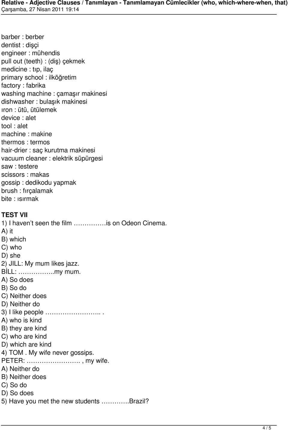 gossip : dedikodu yapmak brush : fırçalamak bite : ısırmak TEST VII 1) I haven t seen the film is on Odeon Cinema. A) it B) which C) who D) she 2) JILL: My mum likes jazz. BİLL:..my mum.