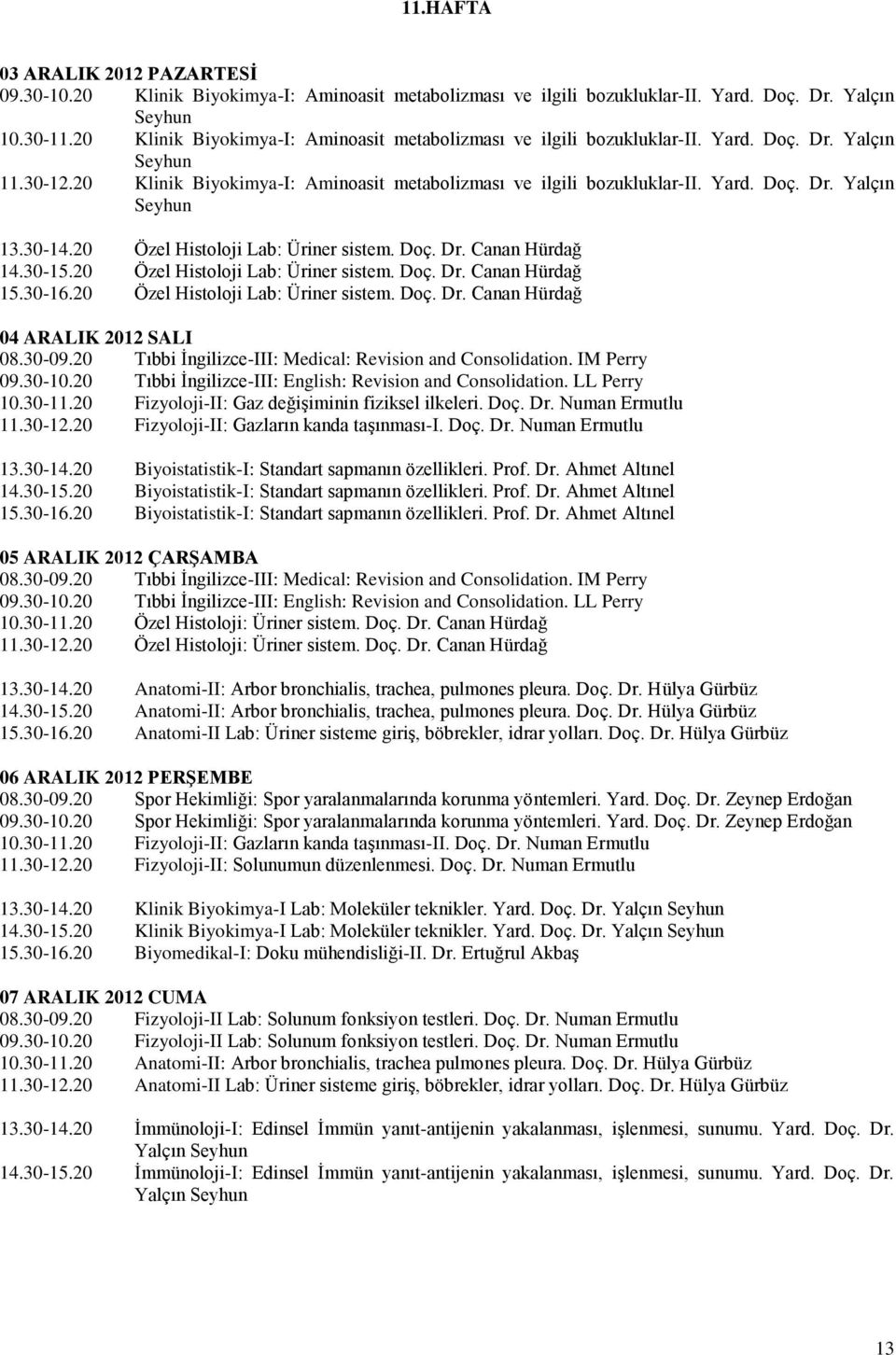 30-14.20 Özel Histoloji Lab: Üriner sistem. Doç. Dr. Canan Hürdağ 14.30-15.20 Özel Histoloji Lab: Üriner sistem. Doç. Dr. Canan Hürdağ 15.30-16.20 Özel Histoloji Lab: Üriner sistem. Doç. Dr. Canan Hürdağ 04 ARALIK 2012 SALI 08.