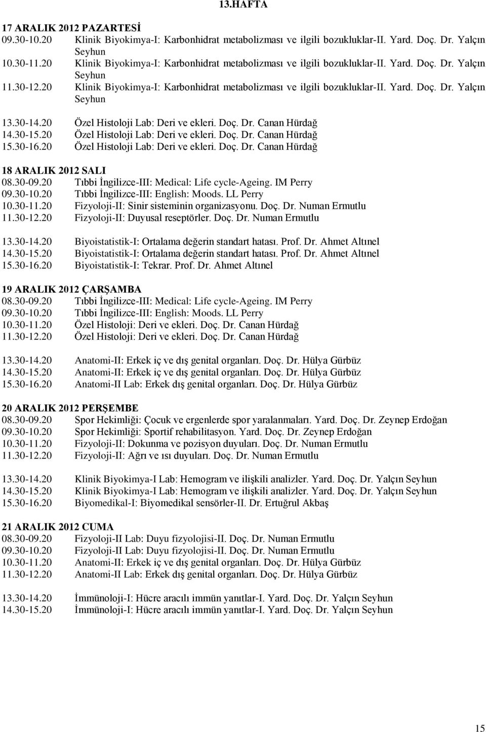 30-14.20 Özel Histoloji Lab: Deri ve ekleri. Doç. Dr. Canan Hürdağ 14.30-15.20 Özel Histoloji Lab: Deri ve ekleri. Doç. Dr. Canan Hürdağ 15.30-16.20 Özel Histoloji Lab: Deri ve ekleri. Doç. Dr. Canan Hürdağ 18 ARALIK 2012 SALI 08.