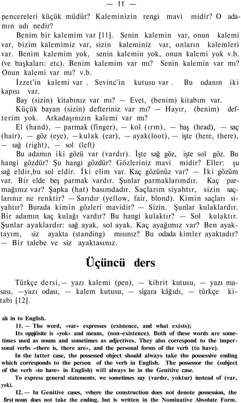 Benim kalemim var mı? Senin kalemin var mı? Onun kalemi var mı? v.b. İzzet'in kalemi var. Sevinc'in kutusu var. Bu odanın iki kapısı var. Bay (sizin) kitabınız var mı? Evet, (benim) kitabım var.