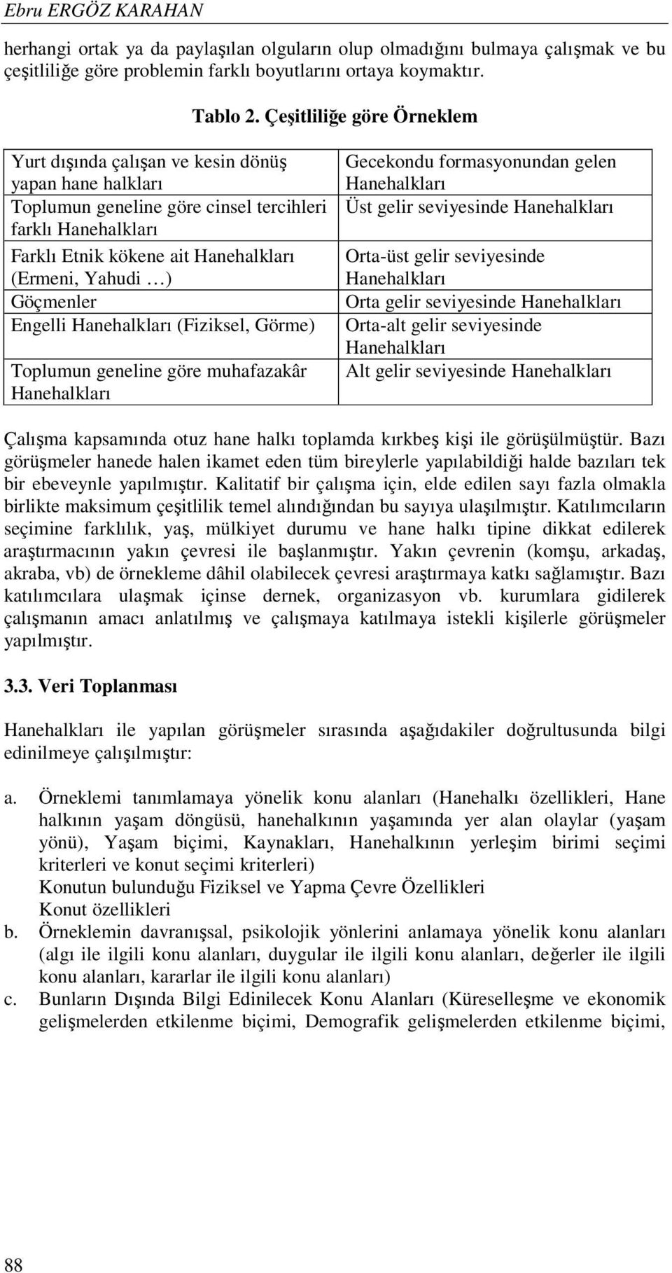 Göçmenler Engelli Hanehalkları (Fiziksel, Görme) Toplumun geneline göre muhafazakâr Hanehalkları Gecekondu formasyonundan gelen Hanehalkları Üst gelir seviyesinde Hanehalkları Orta-üst gelir