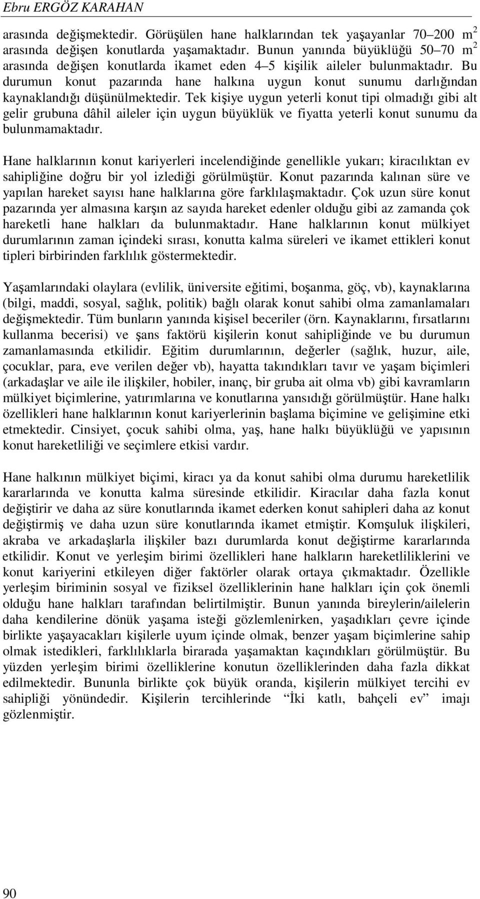 Bu durumun konut pazarında hane halkına uygun konut sunumu darlığından kaynaklandığı düşünülmektedir.