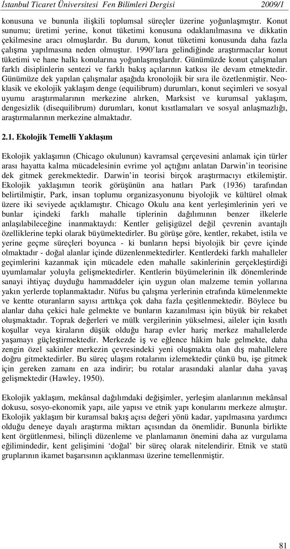 1990 lara gelindiğinde araştırmacılar konut tüketimi ve hane halkı konularına yoğunlaşmışlardır.