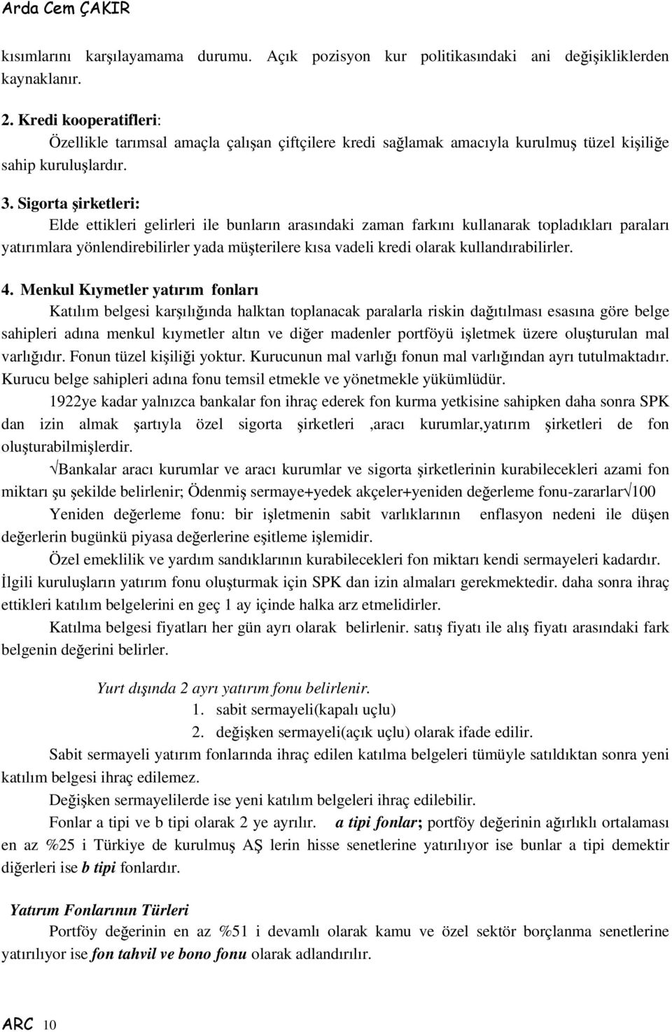 Sigorta irketleri: Elde ettikleri gelirleri ile bunların arasındaki zaman farkını kullanarak topladıkları paraları yatırımlara yönlendirebilirler yada müterilere kısa vadeli kredi olarak