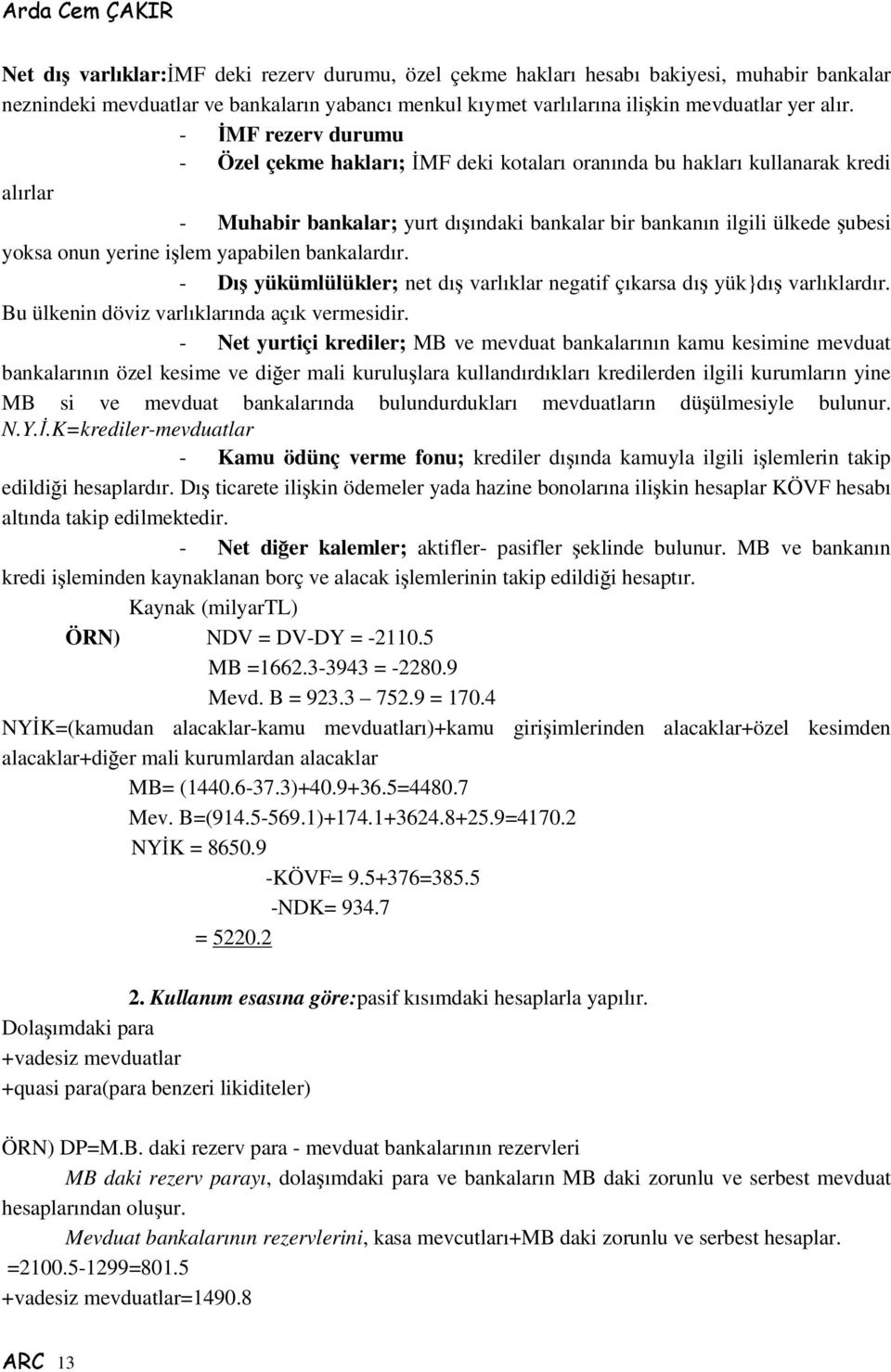 ilem yapabilen bankalardır. - Dı yükümlülükler; net dı varlıklar negatif çıkarsa dı yük}dı varlıklardır. Bu ülkenin döviz varlıklarında açık vermesidir.