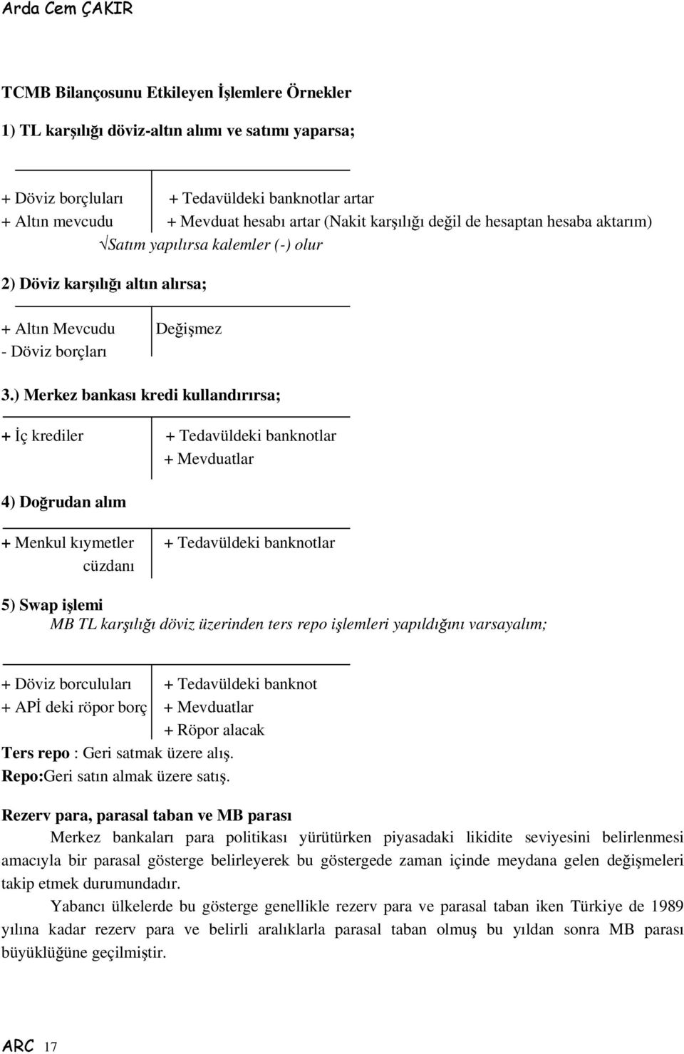 ) Merkez bankası kredi kullandırırsa; + ç krediler + Tedavüldeki banknotlar + Mevduatlar 4) Dorudan alım + Menkul kıymetler + Tedavüldeki banknotlar cüzdanı 5) Swap ilemi MB TL karılıı döviz