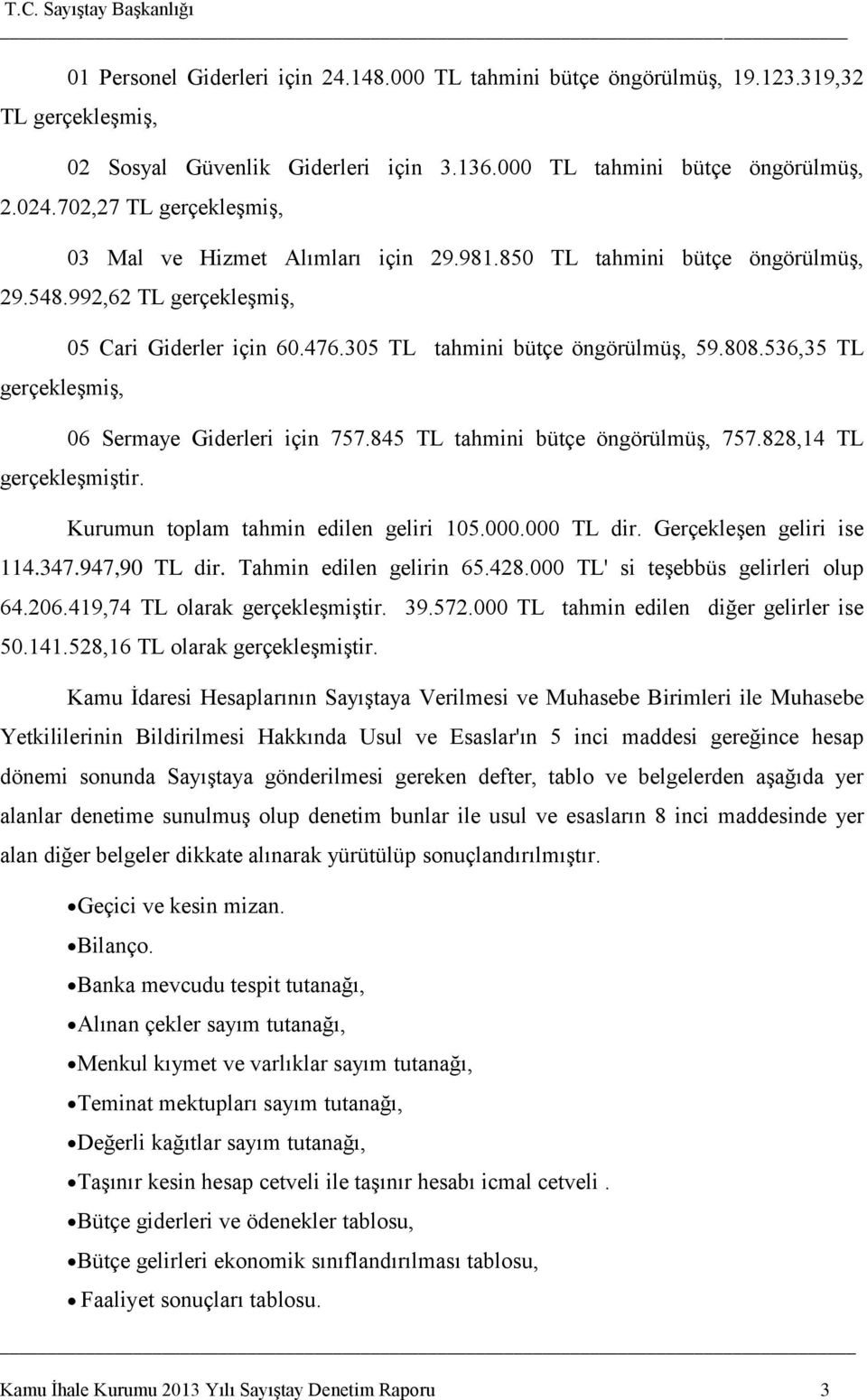 305 TL tahmini bütçe öngörülmüş, 59.808.536,35 TL 06 Sermaye Giderleri için 757.845 TL tahmini bütçe öngörülmüş, 757.828,14 TL gerçekleşmiştir. Kurumun toplam tahmin edilen geliri 105.000.000 TL dir.