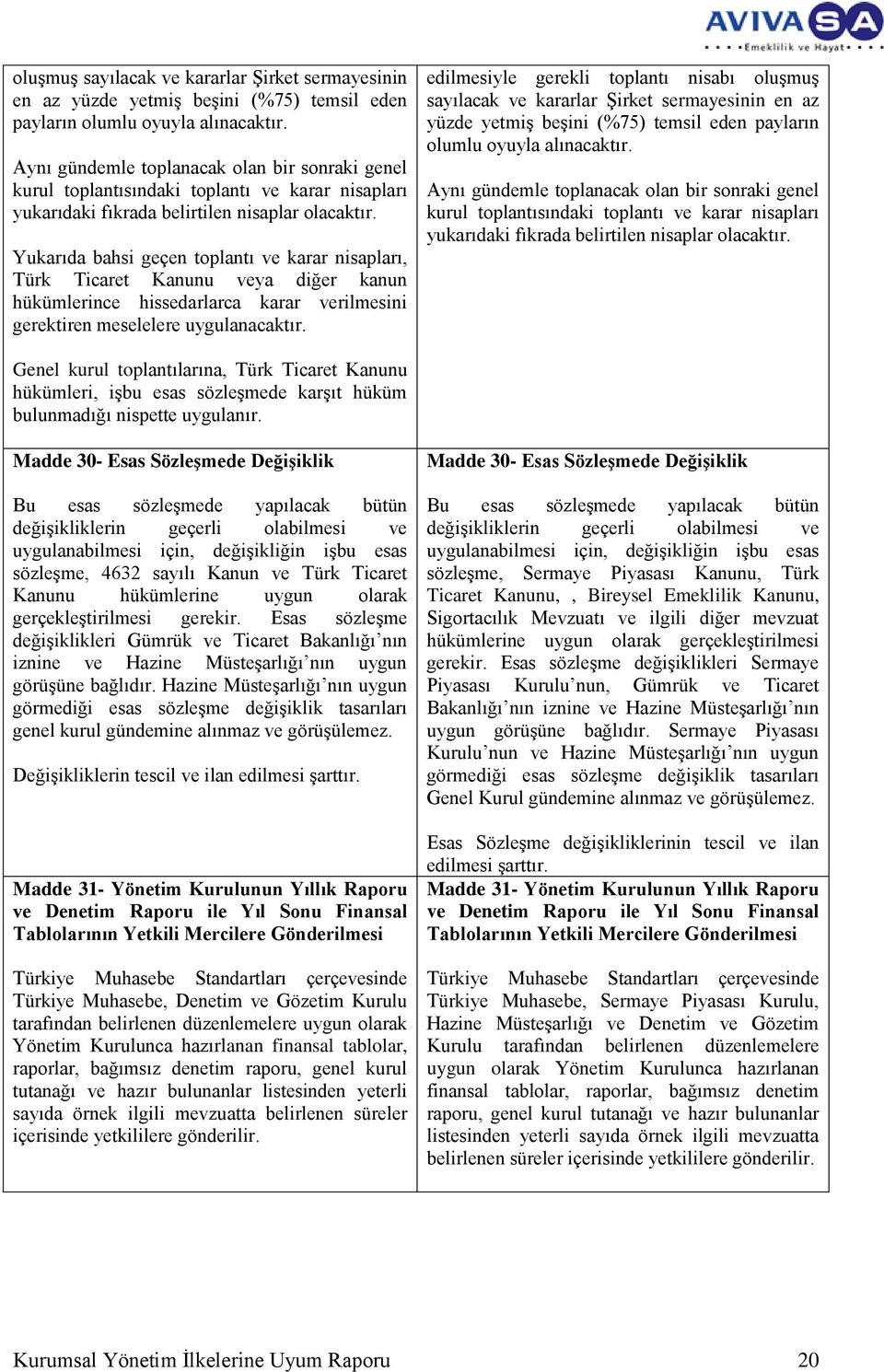 Yukarıda bahsi geçen toplantı ve karar nisapları, Türk Ticaret Kanunu veya diğer kanun hükümlerince hissedarlarca karar verilmesini gerektiren meselelere uygulanacaktır.