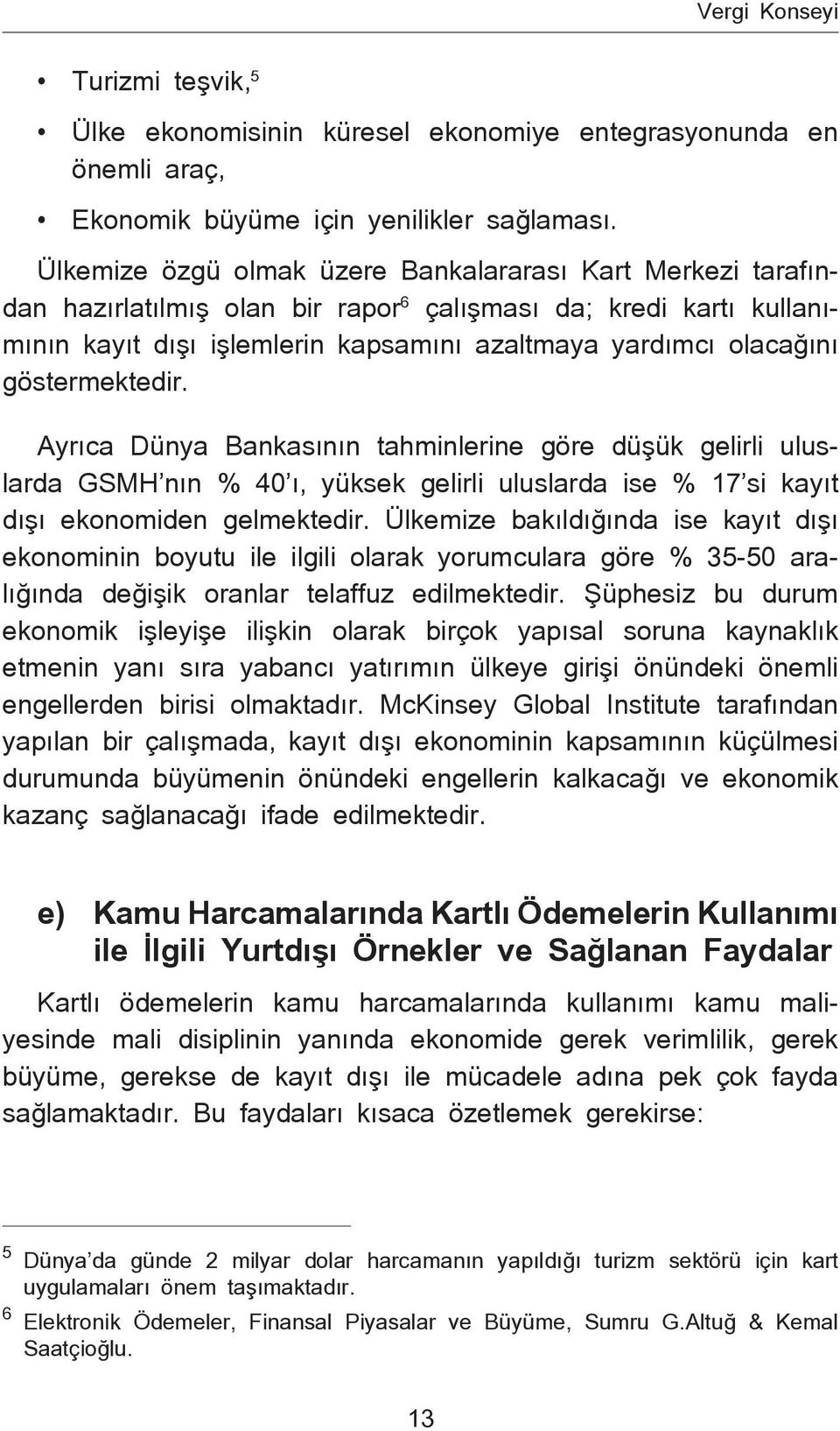 göstermektedir. Ayrıca Dünya Bankasının tahminlerine göre düşük gelirli uluslarda GSMH nın % 40 ı, yüksek gelirli uluslarda ise % 17 si kayıt dışı ekonomiden gelmektedir.