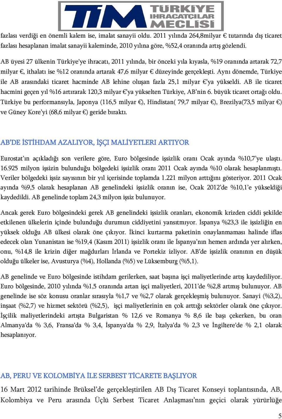 Aynı dönemde, Türkiye ile AB arasındaki ticaret hacminde AB lehine oluşan fazla 25,1 milyar ya yükseldi. AB ile ticaret hacmini geçen yıl %16 artırarak 120,3 milyar ya yükselten Türkiye, AB nin 6.