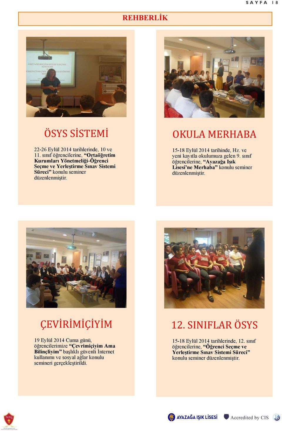 ÖKULA MERHABA 15-18 Eylül 2014 tarihinde, Hz. ve yeni kayıtla okulumuza gelen 9. sınıf öğrencilerine, Ayazağa Işık Lisesi ne Merhaba konulu seminer düzenlenmiştir.