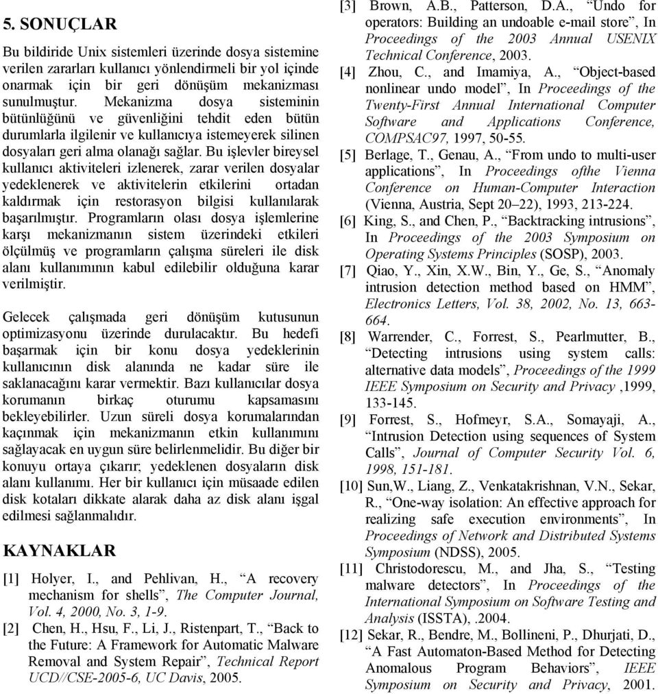 Bu işlevler bireysel kullanıcı aktiviteleri izlenerek, zarar verilen dosyalar yedeklenerek ve aktivitelerin etkilerini ortadan kaldırmak için restorasyon bilgisi kullanılarak başarılmıştır.