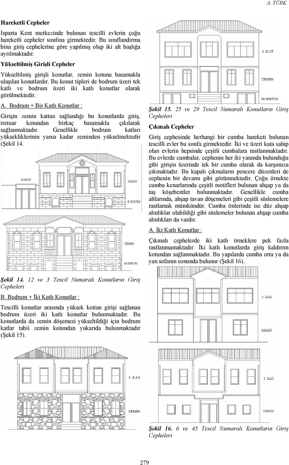 Bu konut tipleri de bodrum üzeri tek katlı ve bodrum üzeri iki katlı konutlar olarak görülmektedir. A.