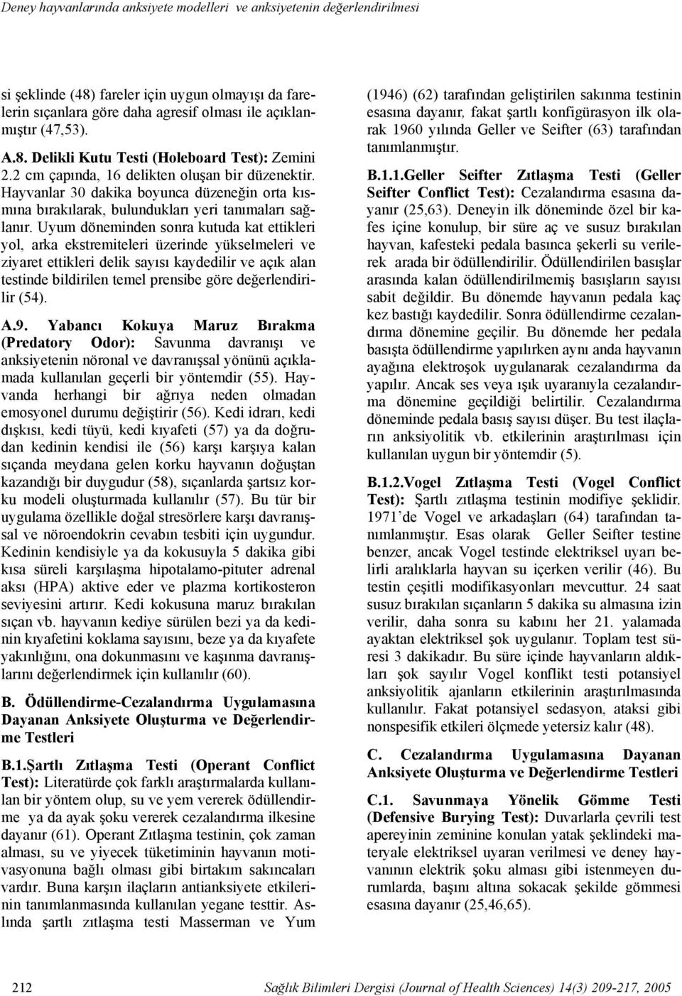 2 cm çapında, 16 delikten oluşan bir düzenektir. Hayvanlar 30 dakika boyunca düzeneğin orta kısmına bırakılarak, bulundukları yeri tanımaları sağlanır.