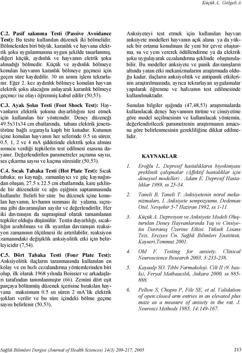 Küçük ve aydınlık bölmeye konulan hayvanın karanlık bölmeye geçmesi için geçen süre kaydedilir. 30 sn sonra işlem tekrarlanır. Eğer 2.