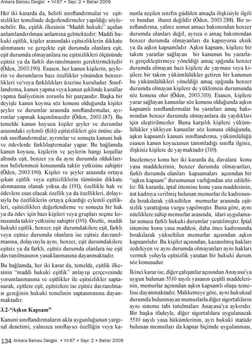 eşit durumda olmayanlara ise eşitsizlikleri ölçüsünde eşitsiz ya da farklı davranılmasını gerektirmektedir (Öden, 2003:190).