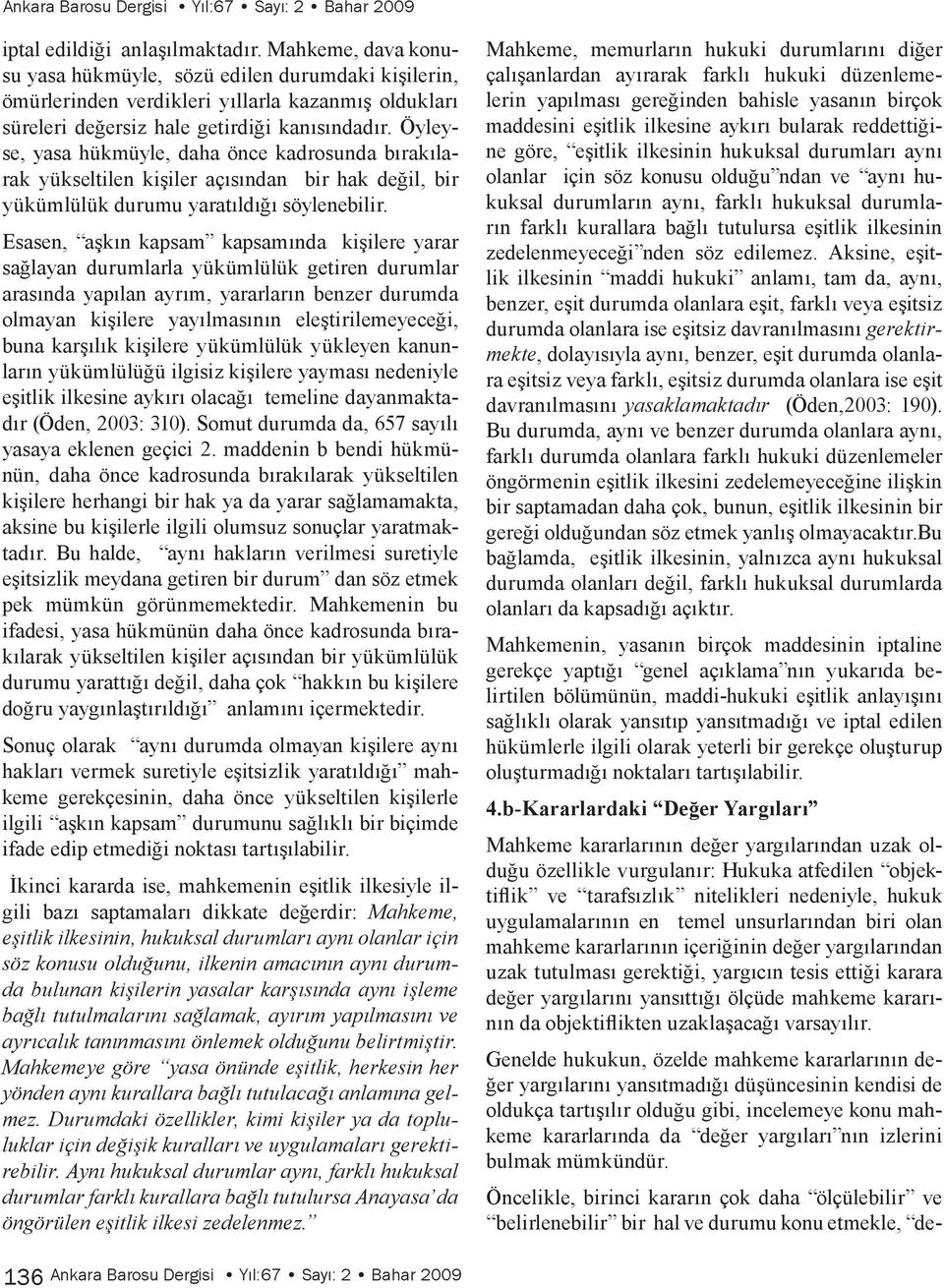 Öyleyse, yasa hükmüyle, daha önce kadrosunda bırakılarak yükseltilen kişiler açısından bir hak değil, bir yükümlülük durumu yaratıldığı söylenebilir.