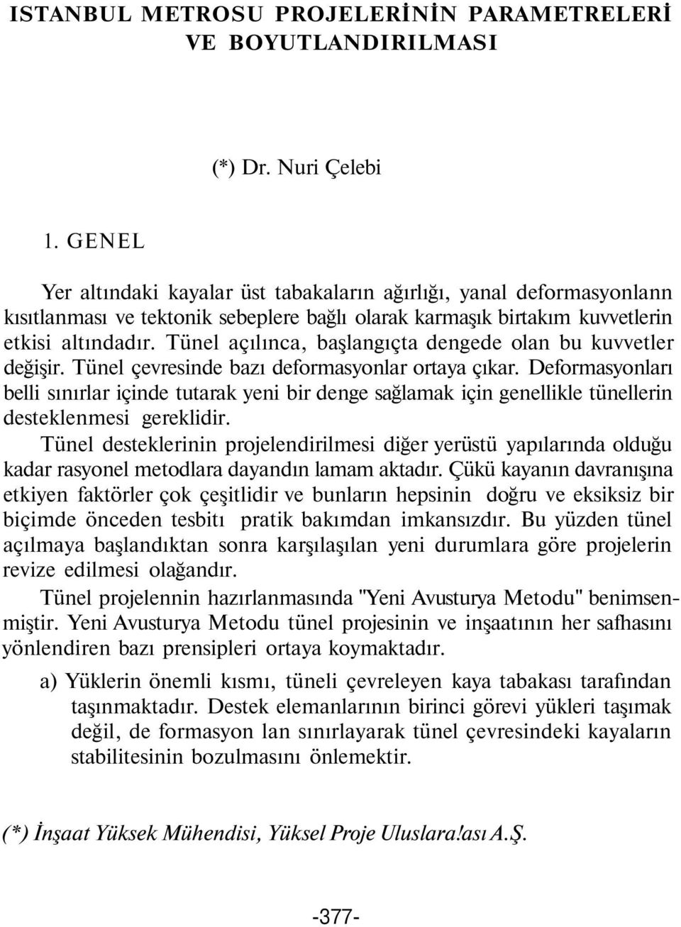 Tünel açılınca, başlangıçta dengede olan bu kuvvetler değişir. Tünel çevresinde bazı deformasyonlar ortaya çıkar.