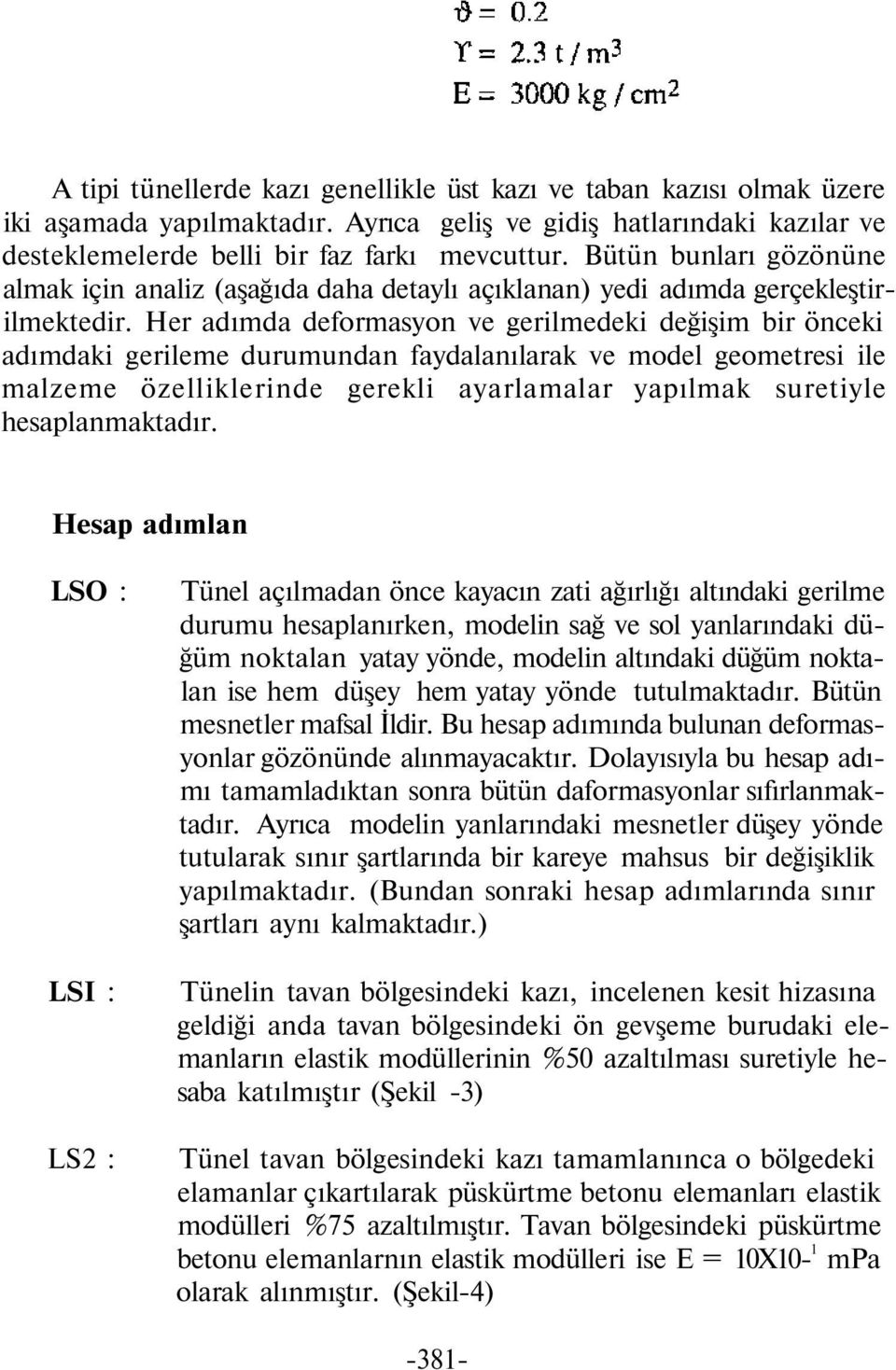 Her adımda deformasyon ve gerilmedeki değişim bir önceki adımdaki gerileme durumundan faydalanılarak ve model geometresi ile malzeme özelliklerinde gerekli ayarlamalar yapılmak suretiyle