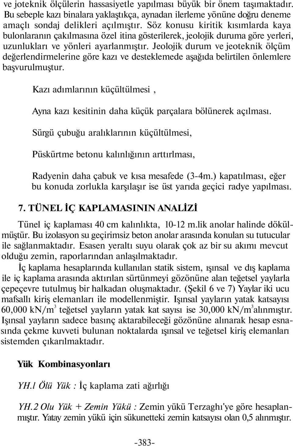 Jeolojik durum ve jeoteknik ölçüm değerlendirmelerine göre kazı ve desteklemede aşağıda belirtilen önlemlere başvurulmuştur.