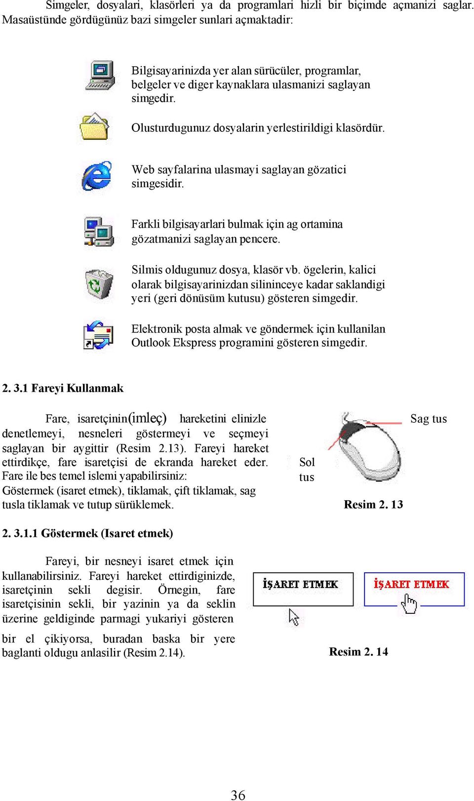 Olusturdugunuz dosyalarin yerlestirildigi klasördür. Web sayfalarina ulasmayi saglayan gözatici simgesidir. Farkli bilgisayarlari bulmak için ag ortamina gözatmanizi saglayan pencere.