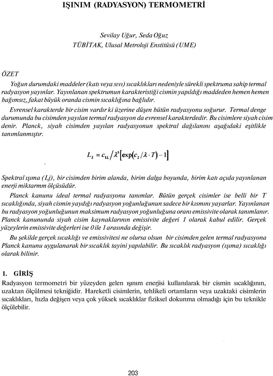 Evrensel karakterde bir cisim vardır ki üzerine düşen bütün radyasyonu soğurur. Termal denge durumunda bu cisimden yayılan termal radyasyon da evrensel karakterdedir. Bu cisimlere siyah cisim denir.