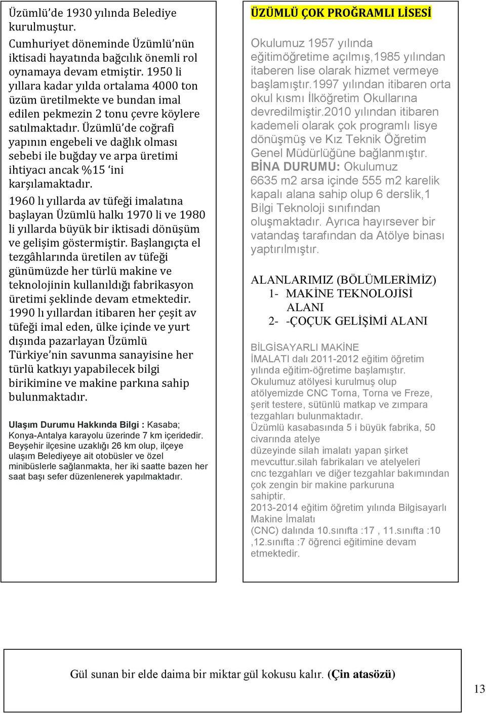 Üzümlü de coğrafi yapının engebeli ve dağlık olması sebebi ile buğday ve arpa üretimi ihtiyacı ancak %15 ini karşılamaktadır.