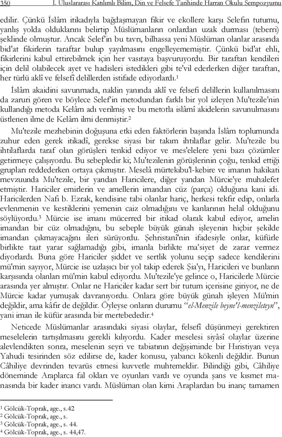 Ancak Selef in bu tavrı, bilhassa yeni Müslüman olanlar arasında bid'at fikirlerin taraftar bulup yayılmasını engelleyememiģtir.