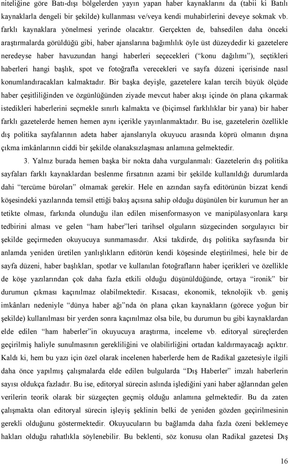 Gerçekten de, bahsedilen daha önceki araştırmalarda görüldüğü gibi, haber ajanslarına bağımlılık öyle üst düzeydedir ki gazetelere neredeyse haber havuzundan hangi haberleri seçecekleri ( konu