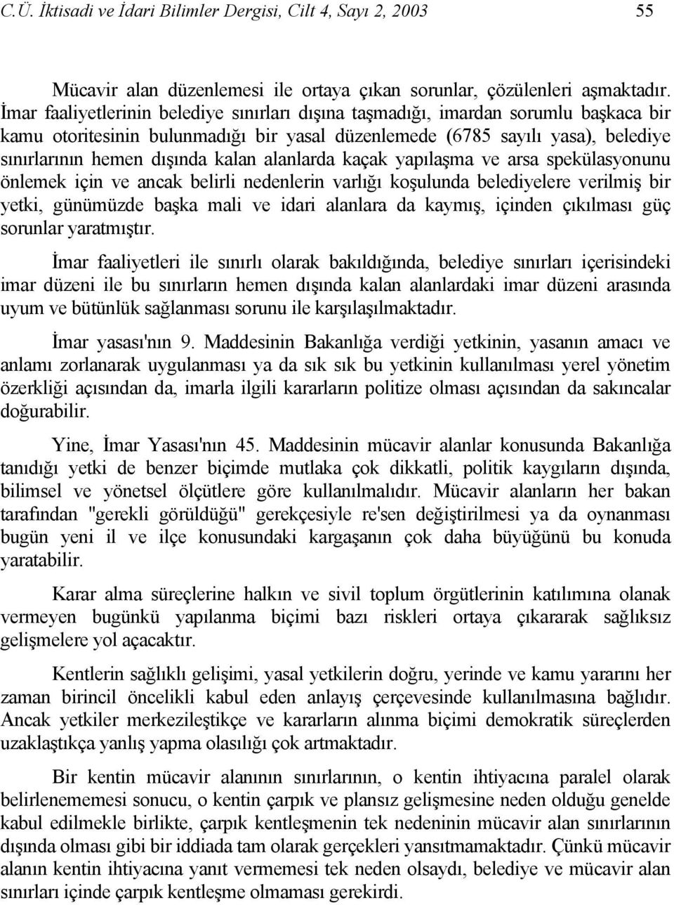 alanlarda kaçak yapılaşma ve arsa spekülasyonunu önlemek için ve ancak belirli nedenlerin varlığı koşulunda belediyelere verilmiş bir yetki, günümüzde başka mali ve idari alanlara da kaymış, içinden