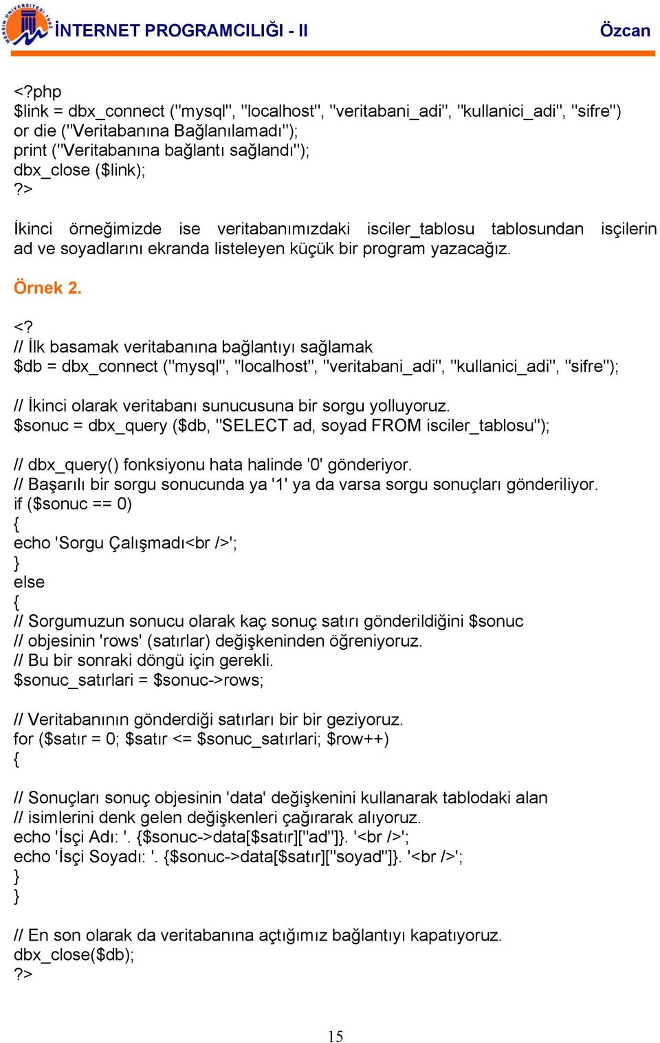 // İlk basamak veritabanına bağlantıyı sağlamak $db = dbx_connect ("mysql", "localhost", "veritabani_adi", "kullanici_adi", "sifre"); // İkinci olarak veritabanı sunucusuna bir sorgu yolluyoruz.