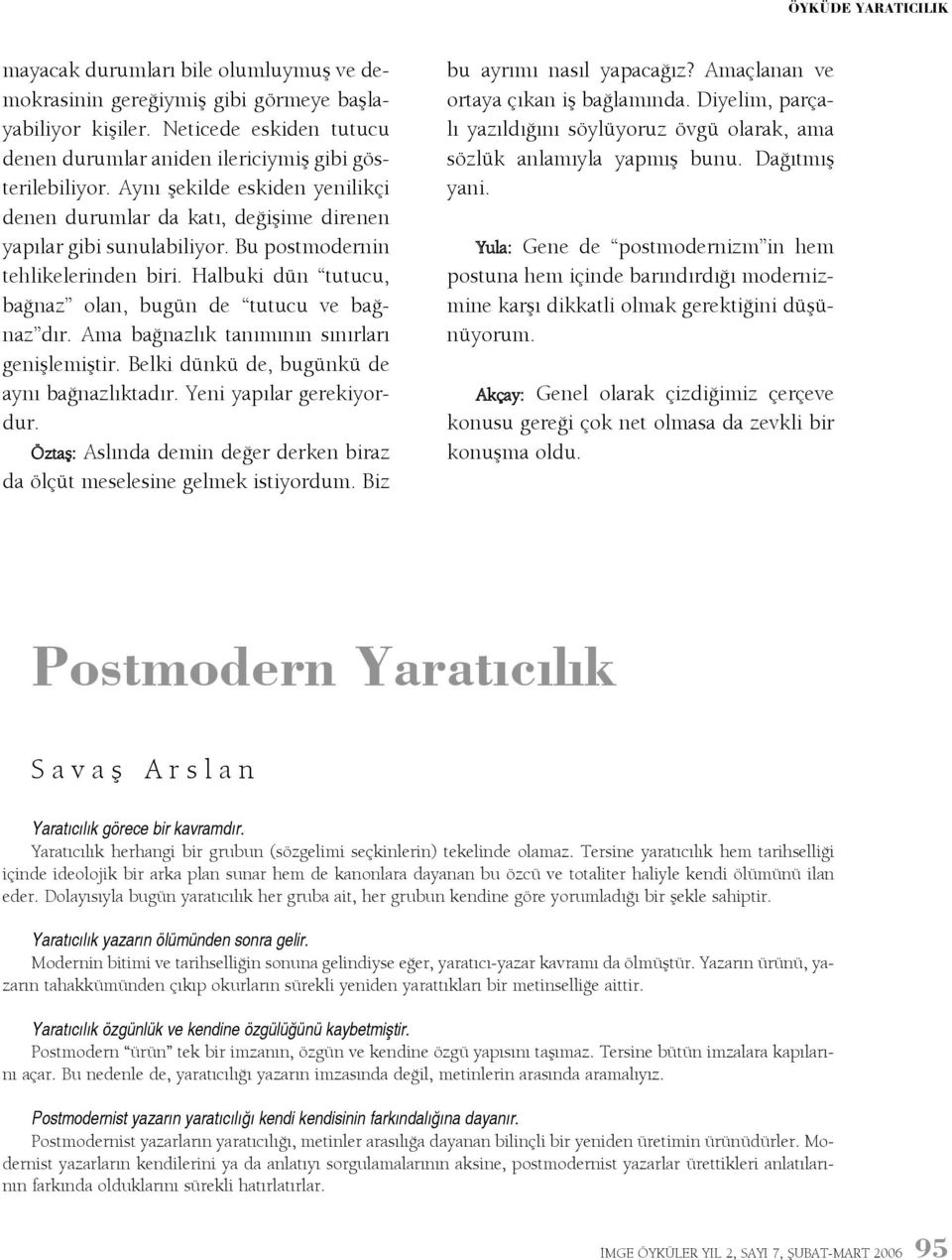 Halbuki dün tutucu, baðnaz olan, bugün de tutucu ve baðnaz dýr. Ama baðnazlýk tanýmýnýn sýnýrlarý geniþlemiþtir. Belki dünkü de, bugünkü de ayný baðnazlýktadýr. Yeni yapýlar gerekiyordur.