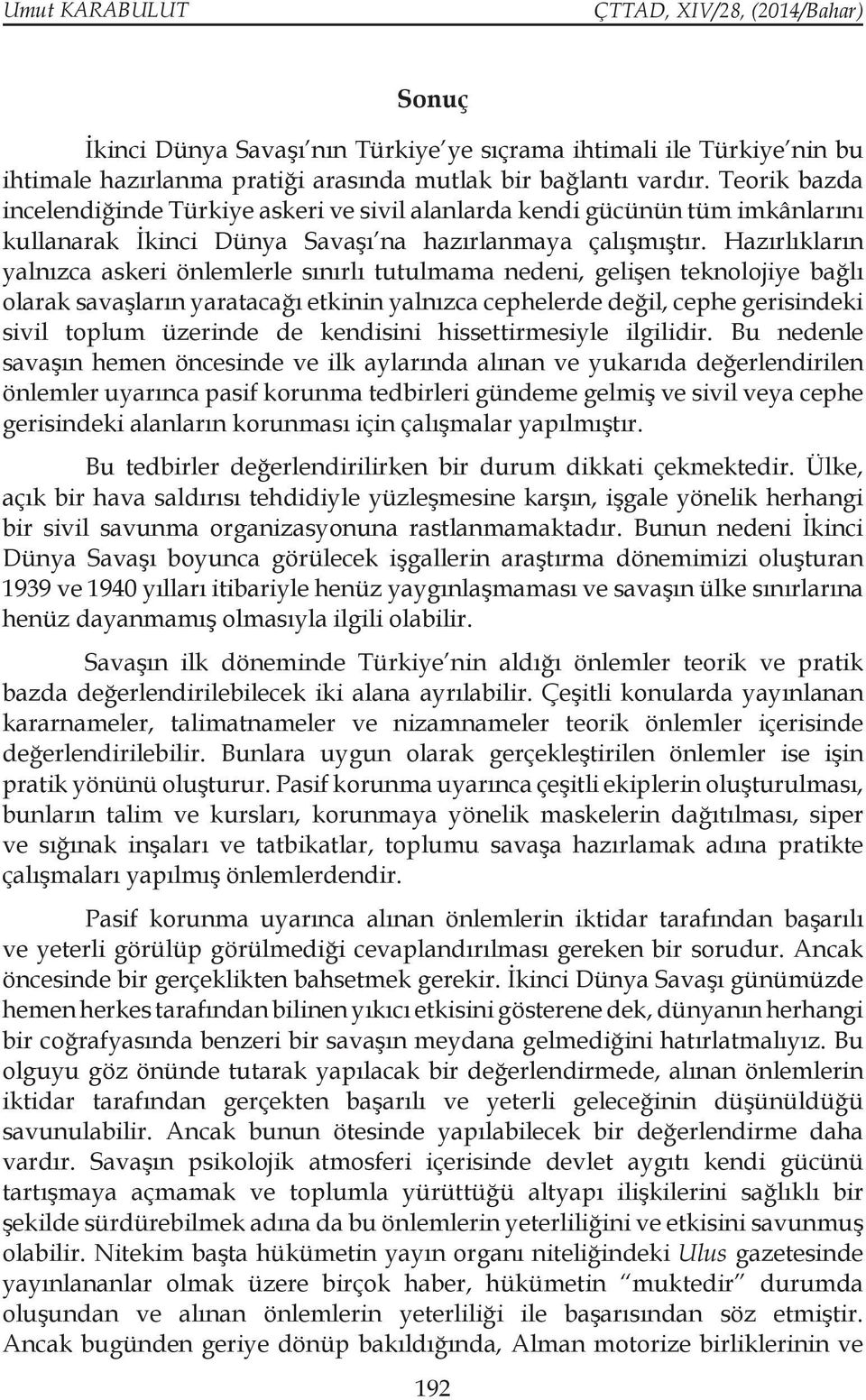 Hazırlıkların yalnızca askeri önlemlerle sınırlı tutulmama nedeni, gelişen teknolojiye bağlı olarak savaşların yaratacağı etkinin yalnızca cephelerde değil, cephe gerisindeki sivil toplum üzerinde de