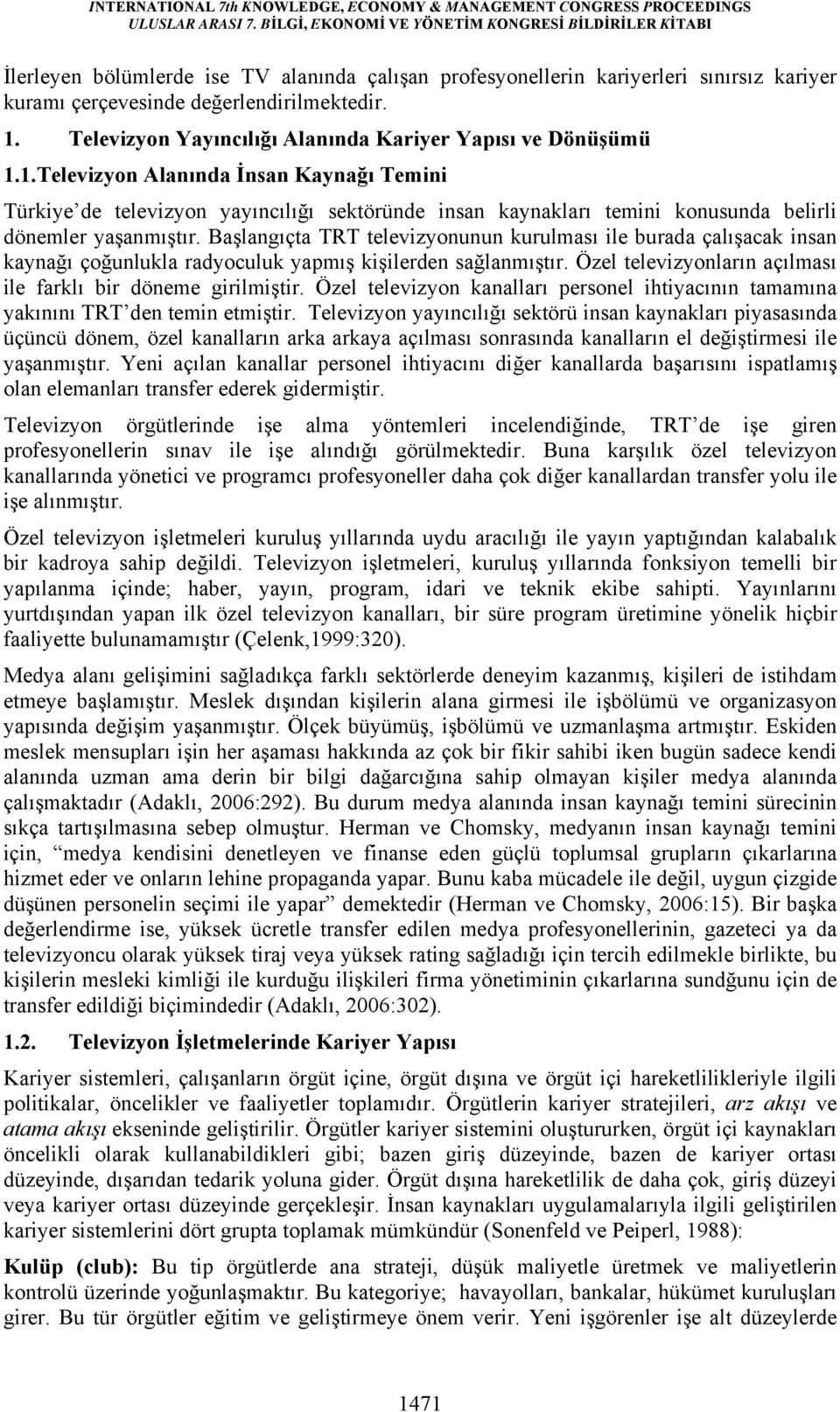 1.Televizyon Alanında İnsan Kaynağı Temini Türkiye de televizyon yayıncılığı sektöründe insan kaynakları temini konusunda belirli dönemler yaşanmıştır.