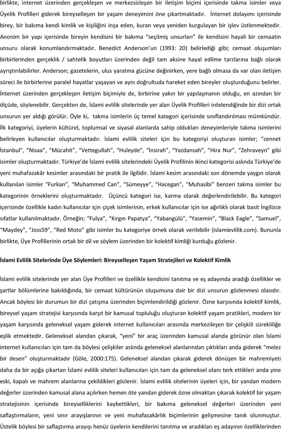 Anonim bir yapı içerisinde bireyin kendisini bir bakıma seçilmiş unsurları ile kendisini hayali bir cemaatin unsuru olarak konumlandırmaktadır.