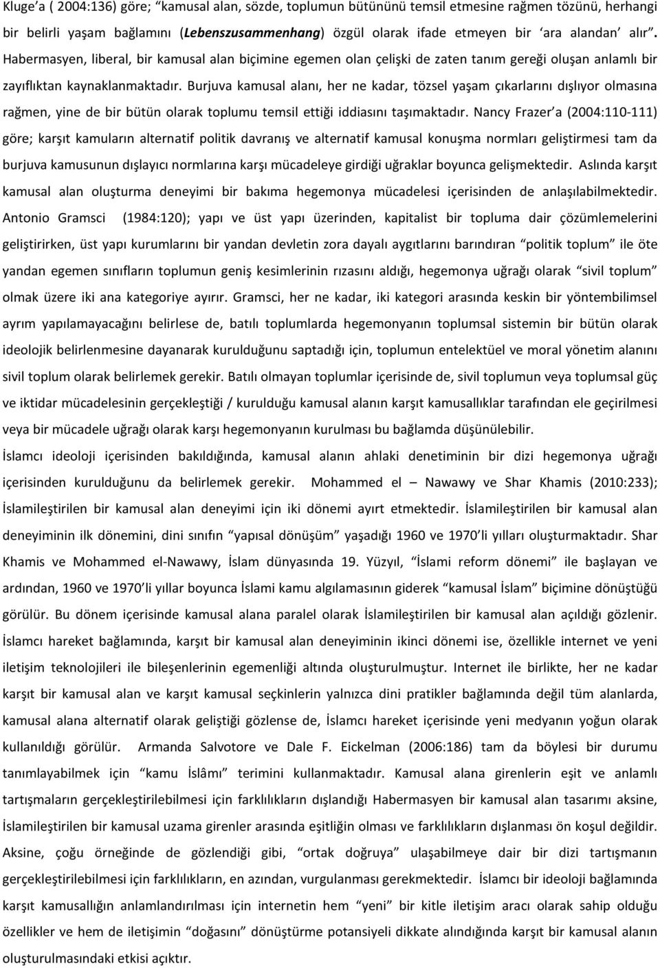 Burjuva kamusal alanı, her ne kadar, tözsel yaşam çıkarlarını dışlıyor olmasına rağmen, yine de bir bütün olarak toplumu temsil ettiği iddiasını taşımaktadır.