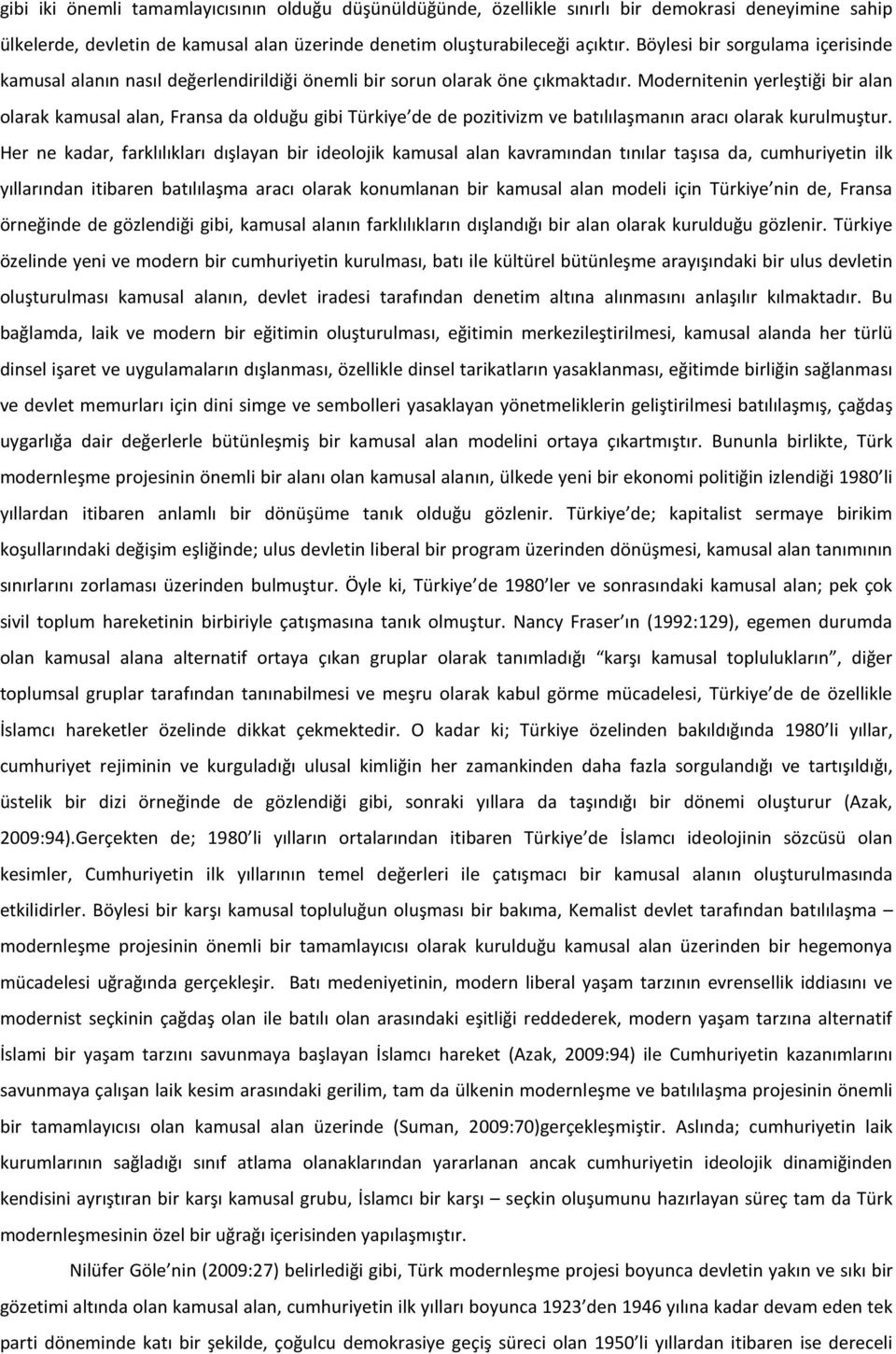 Modernitenin yerleştiği bir alan olarak kamusal alan, Fransa da olduğu gibi Türkiye de de pozitivizm ve batılılaşmanın aracı olarak kurulmuştur.