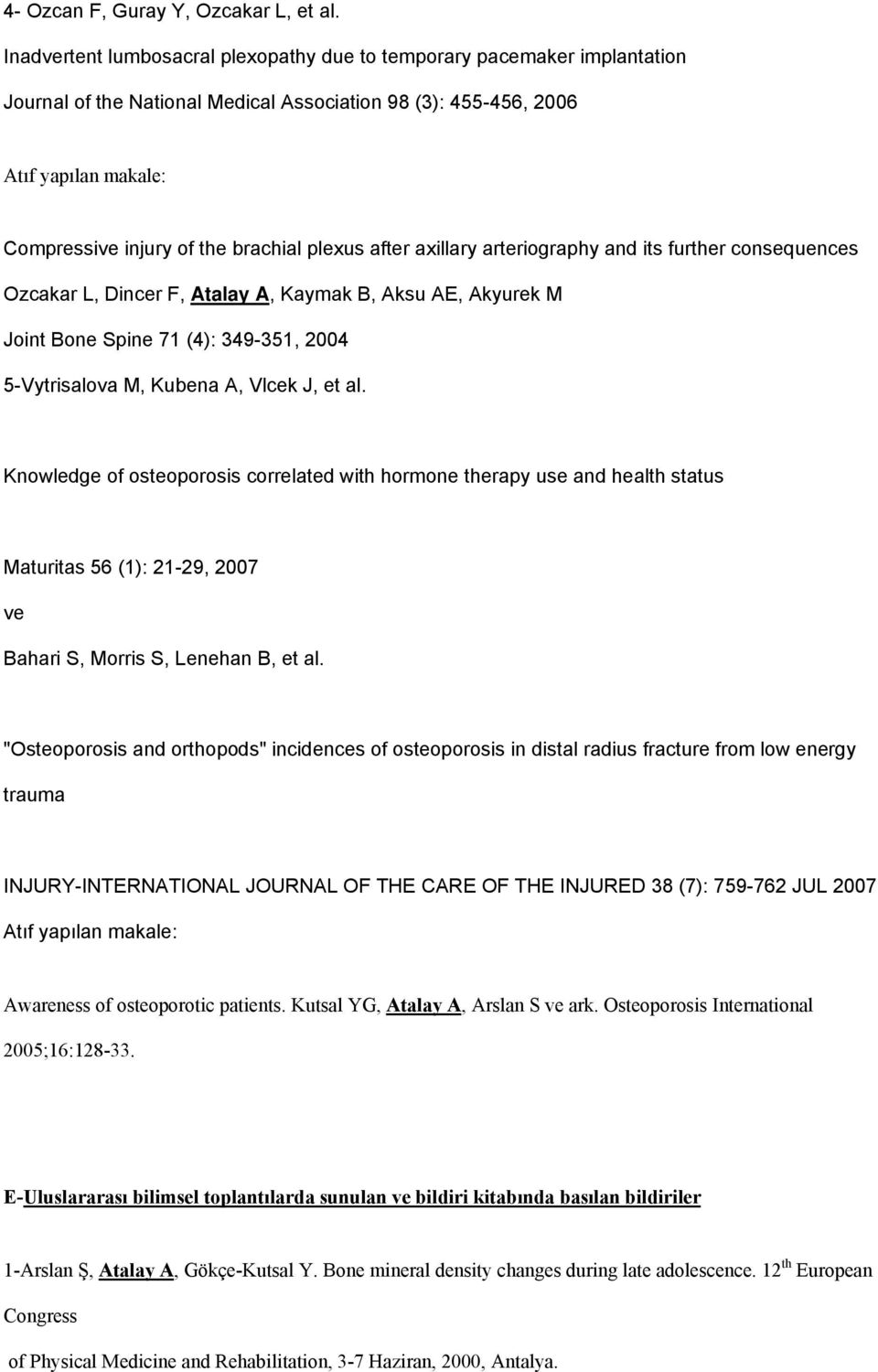 plexus after axillary arteriography and its further consequences Ozcakar L, Dincer F, Atalay A, Kaymak B, Aksu AE, Akyurek M Joint Bone Spine 71 (4): 349-351, 2004 5-Vytrisalova M, Kubena A, Vlcek J,