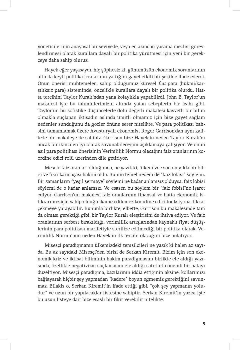 Onun önerisi muhtemelen, sahip olduğumuz küresel fiat para (hükmi/karşılıksız para) sisteminde, öncelikle kurallara dayalı bir politika olurdu.