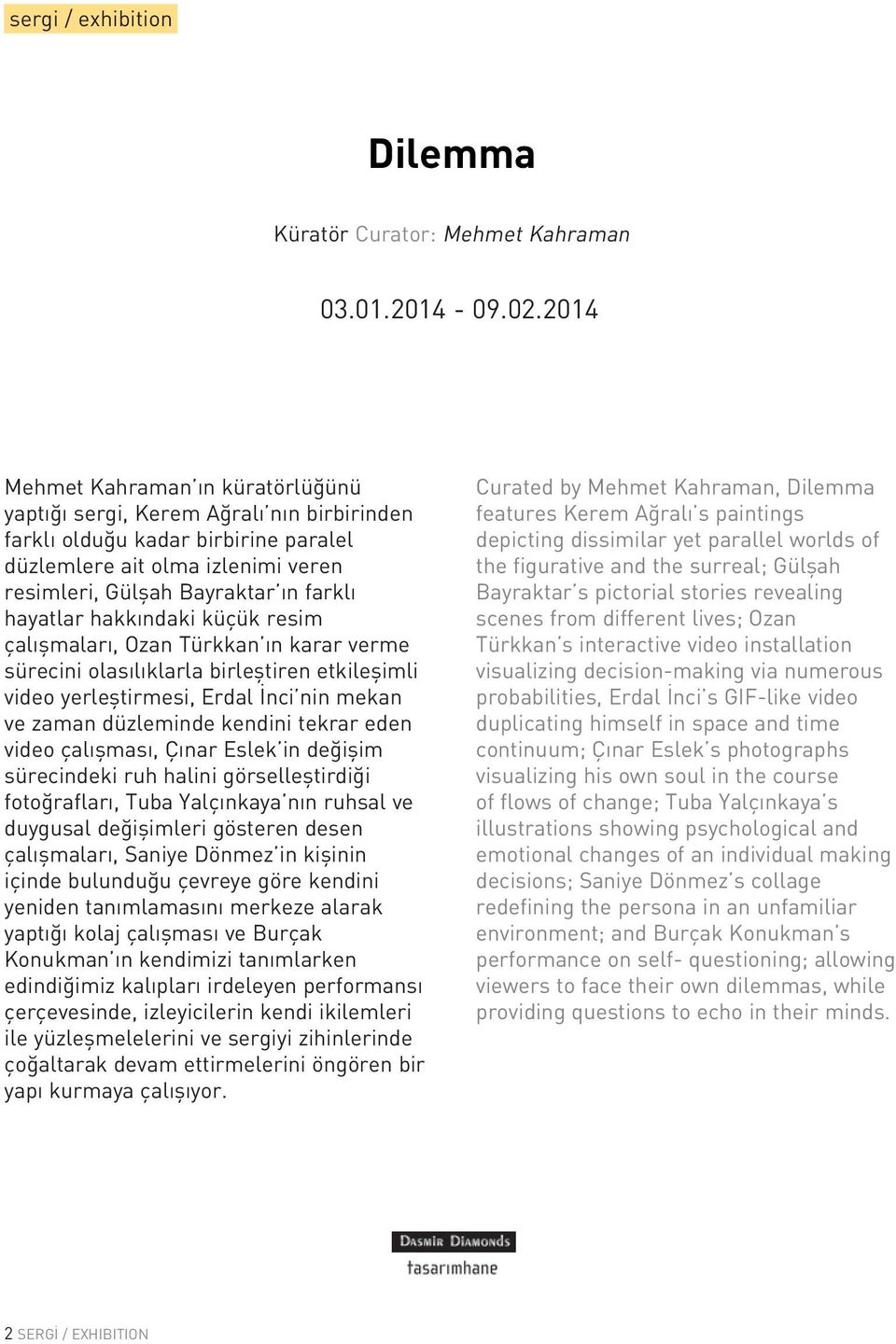 hayatlar hakkındaki küçük resim çalışmaları, Ozan Türkkan ın karar verme sürecini olasılıklarla birleştiren etkileşimli video yerleştirmesi, Erdal İnci nin mekan ve zaman düzleminde kendini tekrar