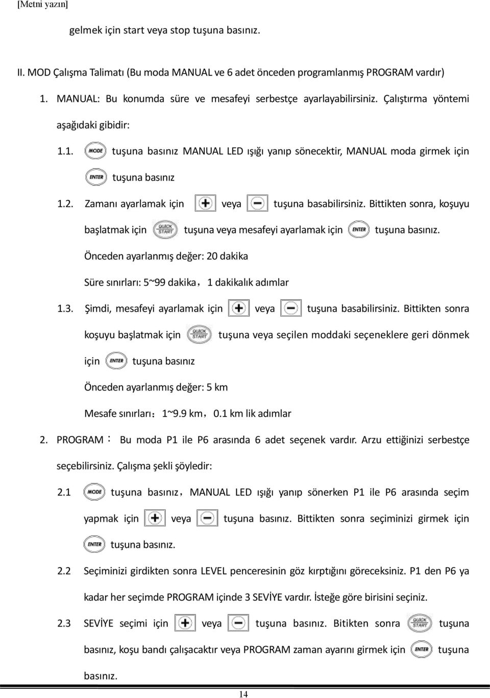 Bittikten sonra, koşuyu başlatmak için tuşuna veya mesafeyi ayarlamak için tuşuna basınız. Önceden ayarlanmış değer: dakika Süre sınırları: 5~99 dakika,1 dakikalık adımlar 1.3.