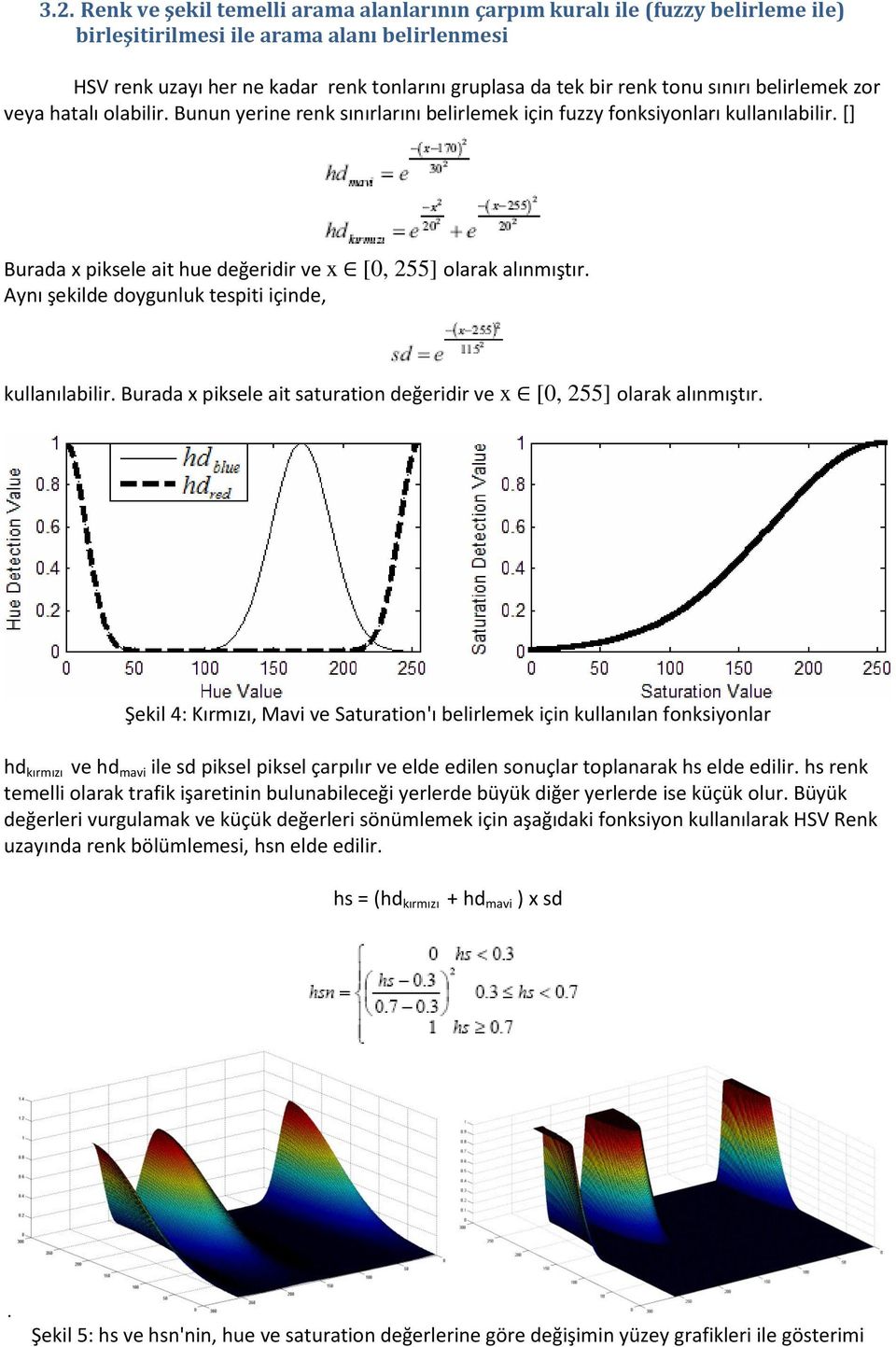 *+ Burada x piksele ait hue değeridir ve x [0, 255] olarak alınmıştır. Aynı şekilde doygunluk tespiti içinde, kullanılabilir. Burada x piksele ait saturation değeridir ve x [0, 255] olarak alınmıştır.