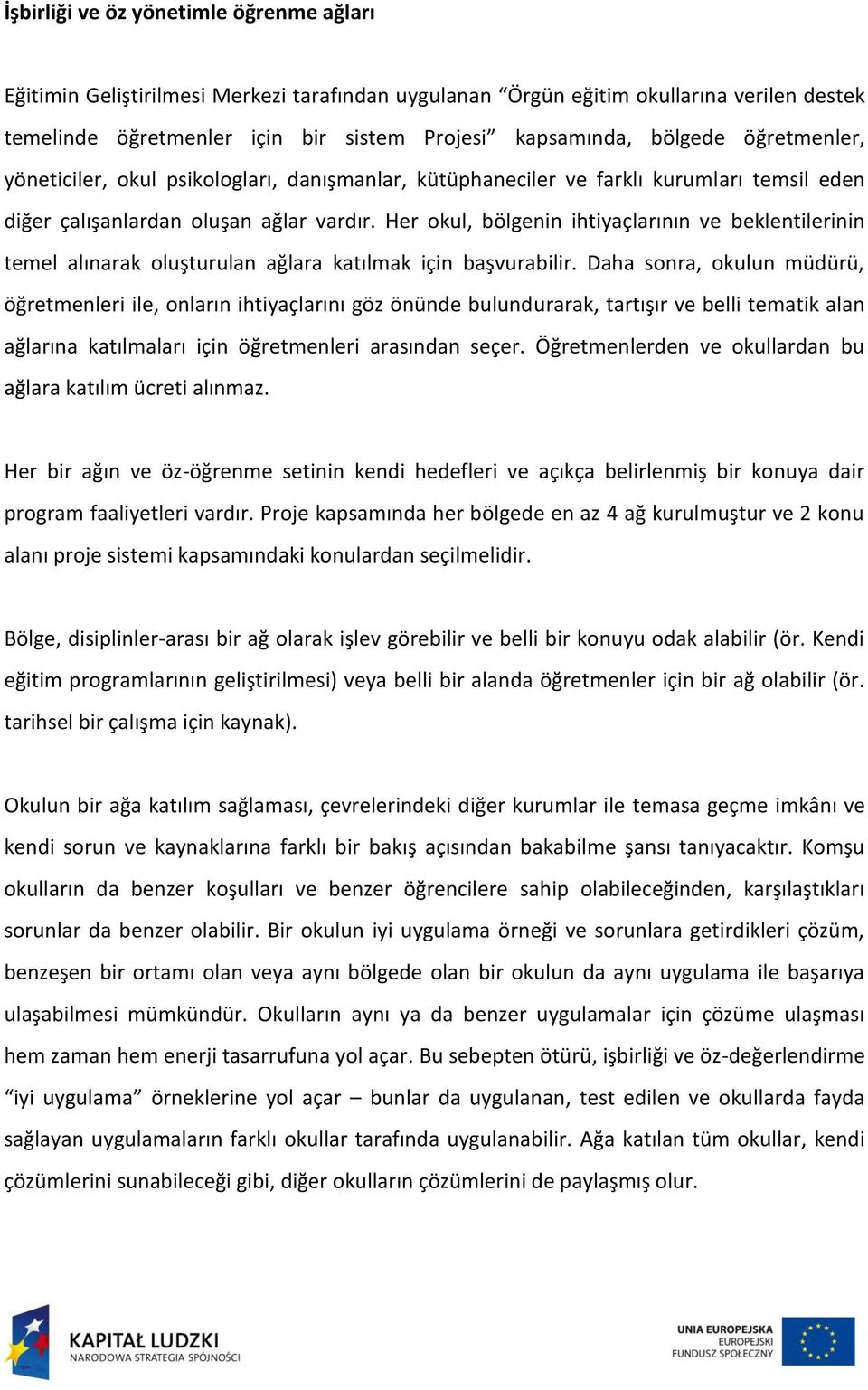 Her okul, bölgenin ihtiyaçlarının ve beklentilerinin temel alınarak oluşturulan ağlara katılmak için başvurabilir.