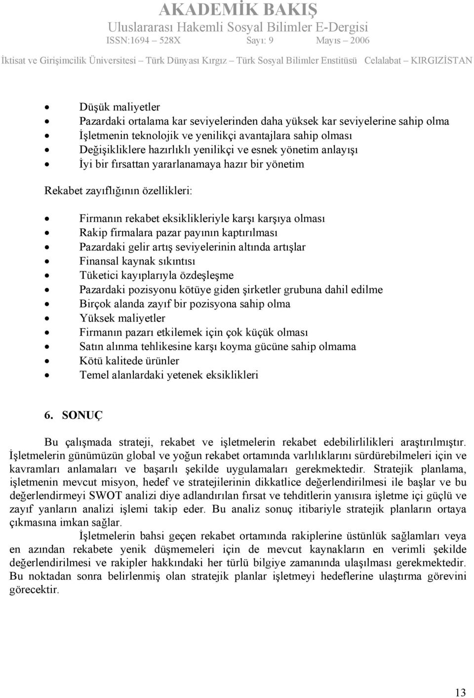 Pazardaki gelir artış seviyelerinin altında artışlar Finansal kaynak sıkıntısı Tüketici kayıplarıyla özdeşleşme Pazardaki pozisyonu kötüye giden şirketler grubuna dahil edilme Birçok alanda zayıf bir