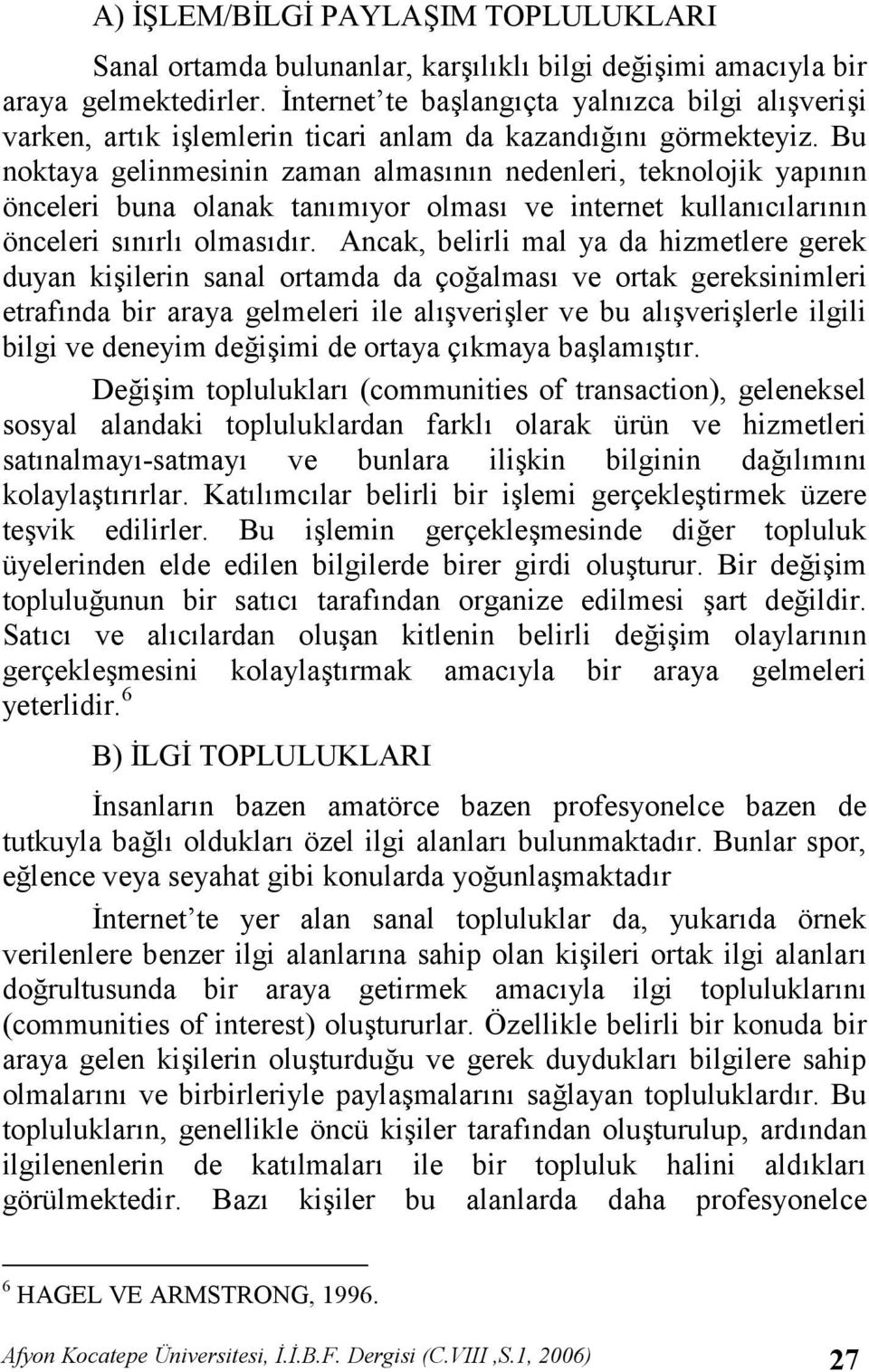 Bu noktaya gelinmesinin zaman almasnn nedenleri, teknolojik yapnn önceleri buna olanak tanmyor olmas ve internet kullanclarnn önceleri snrl olmasdr.