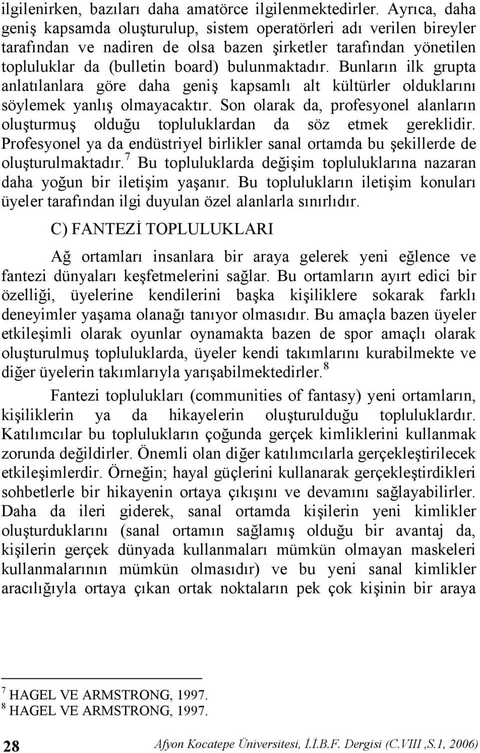 Bunlarn ilk grupta anlatlanlara göre daha geni kapsaml alt kültürler olduklarn söylemek yanl olmayacaktr. Son olarak da, profesyonel alanlarn oluturmu olduu topluluklardan da söz etmek gereklidir.