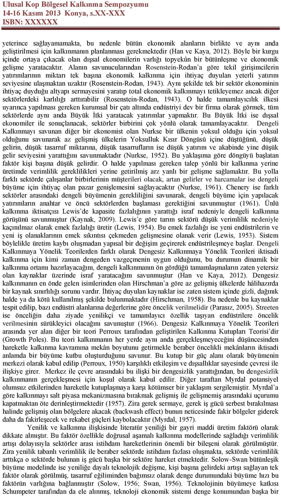 Alanın savunucularından Rosenstein-Rodan a göre tekil girişimcilerin yatırımlarının miktarı tek başına ekonomik kalkınma için ihtiyaç duyulan yeterli yatırım seviyesine ulaşmaktan uzaktır